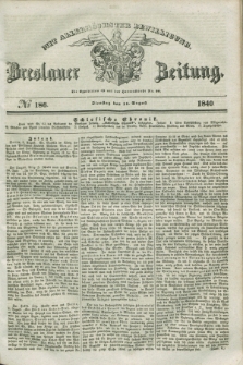 Breslauer Zeitung : mit allerhöchster Bewilligung. 1840, № 186 (11 August) + dod.