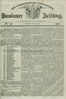 Breslauer Zeitung : mit allerhöchster Bewilligung. 1841, № 137 (16 Juni) + dod.