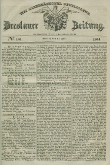 Breslauer Zeitung : mit allerhöchster Bewilligung. 1841, № 141 (21 Juni) + dod.