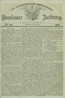 Breslauer Zeitung : mit allerhöchster Bewilligung. 1843, № 142 (21 Juni) + dod.