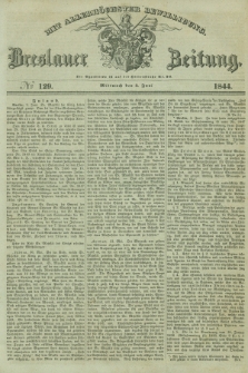 Breslauer Zeitung : mit allerhöchster Bewilligung. 1844, № 129 (5 Juni) + dod.