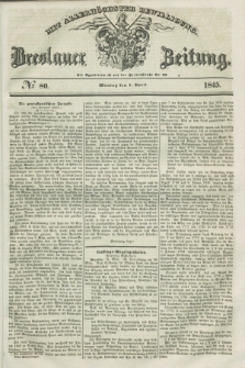 Breslauer Zeitung : mit allerhöchster Bewilligung. 1845, № 80 (7 April) + dod.
