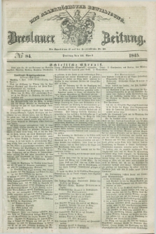 Breslauer Zeitung : mit allerhöchster Bewilligung. 1845, № 84 (11 April) + dod.