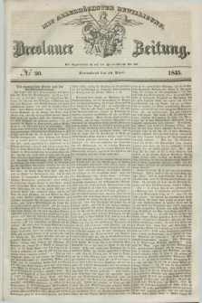 Breslauer Zeitung : mit allerhöchster Bewilligung. 1845, № 90 (19 April) + dod.