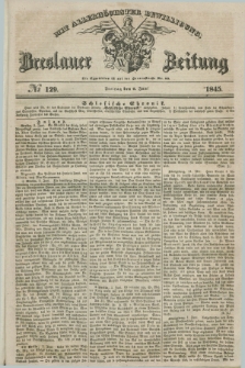 Breslauer Zeitung : mit allerhöchster Bewilligung. 1845, № 129 (6 Juni) + dod.