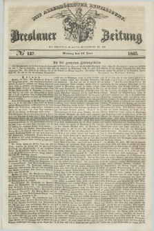 Breslauer Zeitung : mit allerhöchster Bewilligung. 1845, № 137 (16 Juni) + dod.