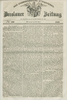 Breslauer Zeitung : mit allerhöchster Bewilligung. 1845, № 139 (18 Juni) + dod.