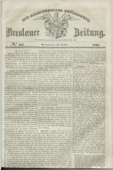 Breslauer Zeitung : mit allerhöchster Bewilligung. 1845, № 187 (13 August) + dod.
