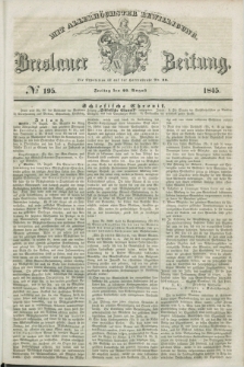 Breslauer Zeitung : mit allerhöchster Bewilligung. 1845, № 195 (22 August) + dod.