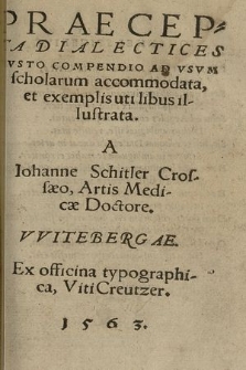 Praecepta Dialectices Ivsto Compendio Ad Vsvm scholarum accommodata et exemplis utilibus illustrata