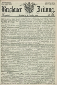 Breslauer Zeitung. 1855, Nr. 564 (2 Dezember) - Morgenblatt + dod.