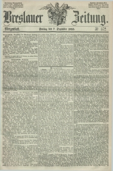 Breslauer Zeitung. 1855, Nr. 572 (7 Dezember) - Morgenblatt + dod.
