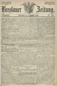 Breslauer Zeitung. 1855, Nr. 575 (8 Dezember) - Mittagblatt