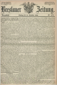 Breslauer Zeitung. 1855, Nr. 578 (11 Dezember) - Morgenblatt + dod.