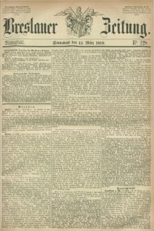 Breslauer Zeitung. 1856, Nr. 128 (15 März) - Mittagblatt