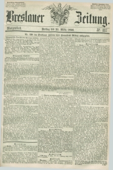 Breslauer Zeitung. 1856, Nr. 137 (21 März) - Morgenblatt + dod.