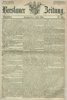 Breslauer Zeitung. 1856, Nr. 161 (6 April) - Morgenblatt + dod.