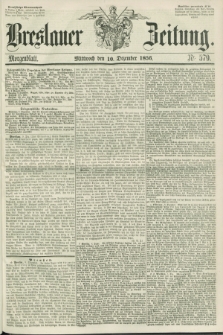 Breslauer Zeitung. 1856, Nr. 579 (10 Dezember) - Morgenblatt + dod.