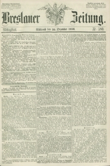 Breslauer Zeitung. 1856, Nr. 580 (10 Dezember) - Mittagblatt