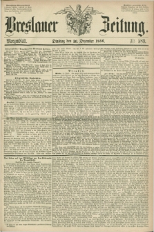 Breslauer Zeitung. 1856, Nr. 589 (16 Dezember) - Morgenblatt + dod.