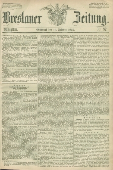 Breslauer Zeitung. 1857, Nr. 82 (18 Februar) - Mittagblatt