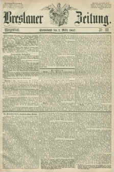 Breslauer Zeitung. 1857, Nr. 111 (7 März) - Morgenblatt + dod.