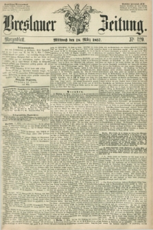 Breslauer Zeitung. 1857, Nr. 129 (18 März) - Morgenblatt + dod.