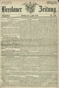 Breslauer Zeitung. 1857, Nr. 259 (7 Juni) - Morgenblatt + dod.