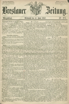 Breslauer Zeitung. 1857, Nr. 275 (17 Juni) - Morgenblatt + dod.