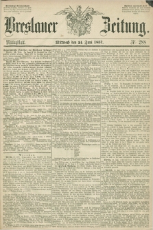 Breslauer Zeitung. 1857, Nr. 288 (24 Juni) - Mittagblatt