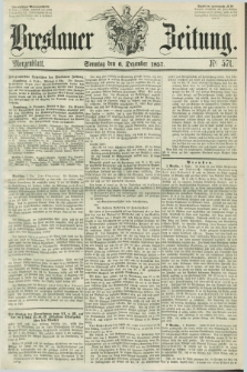 Breslauer Zeitung. 1857, Nr. 571 (6 Dezember) - Morgenblattt + dod.