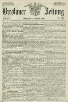 Breslauer Zeitung. 1857, Nr. 572 (7 Dezember) - Mittagblatt