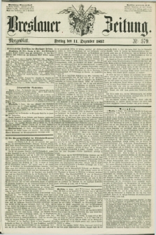 Breslauer Zeitung. 1857, Nr. 579 (11 Dezember) - Morgenblatt + dod.