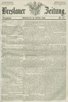 Breslauer Zeitung. 1858, Nr. 67 (10 Februar) - Morgenblatt + dod.