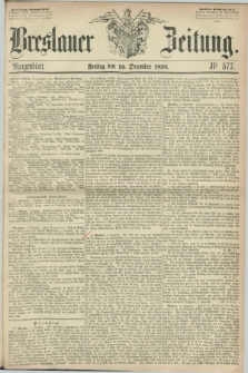 Breslauer Zeitung. 1858, Nr. 577 (10 Dezember) - Morgenblatt + dod.