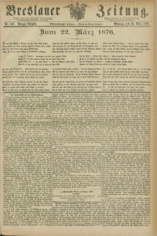 Breslauer Zeitung. Jg.57, Nr. 137 (22 März 1876) - Morgen-Ausgabe + dod.