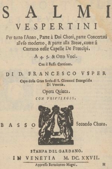 Salmi Vespertini Per tutto l'Anno, Parte à Doi Chori, parte Concertati al'vso moderno, & parte alla Breue, come si Cantano nelle Capelle De Prencipi : A 4. 5. & Otto Voci Con il Basso Continuo : Opera Quinta. Basso Secondo Choro