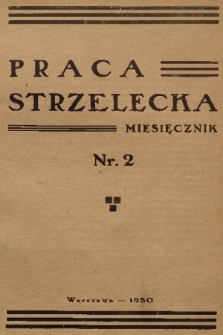 Praca Strzelecka : miesięcznik poświęcony teorji i praktyce wychowania obywatelskiego, przysposobienia wojskowego, strzelectwa i wychowania fizycznego. [R.1], 1930, nr 2