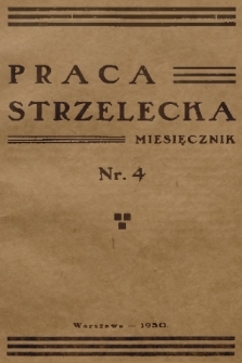 Praca Strzelecka : miesięcznik poświęcony teorji i praktyce wychowania obywatelskiego, przysposobienia wojskowego, strzelectwa i wychowania fizycznego. [R.1], 1930, nr 4