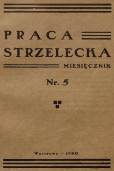 Praca Strzelecka : miesięcznik poświęcony teorji i praktyce wychowania obywatelskiego, przysposobienia wojskowego, strzelectwa i wychowania fizycznego. [R.1], 1930, nr 5