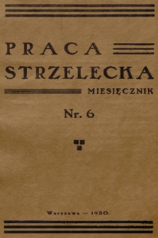 Praca Strzelecka : miesięcznik poświęcony teorji i praktyce wychowania obywatelskiego, przysposobienia wojskowego, strzelectwa i wychowania fizycznego. [R.1], 1930, nr 6