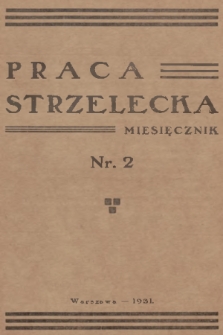 Praca Strzelecka : miesięcznik poświęcony teorji i praktyce wychowania obywatelskiego, przysposobienia wojskowego, strzelectwa i wychowania fizycznego. R.2, 1931, nr 2