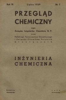 Przegląd Chemiczny : organ Związku Inżynierów Chemików R. P. oraz Polskiego Towarzystwa Chemicznego i Związku Chemików Polskich : Inżynieria Chemiczna. R.3, 1939, nr 7