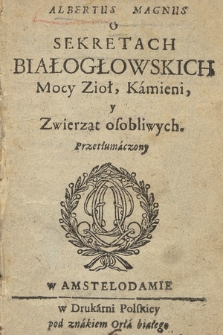 Albertus Magnus O Sekretach Białogłowskich, Mocy Zioł, Kamieni, y Zwierząt osobliwych. Przetłumaczony
