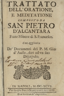 Trattato dell'Oratione, e Meditatione Composto da San Pietro d'Alcantara Frate Minore di s. Francesco. Con aggiunta de' Documenti del P. M. Gio. d'Auila, dati da vn suo discepolo