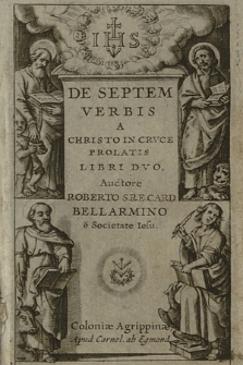De Septem Verbis A Christo In Crvce Prolatis. Libri Dvo. / Avctore Roberto S. R. E. Card. Bellarmino [...]