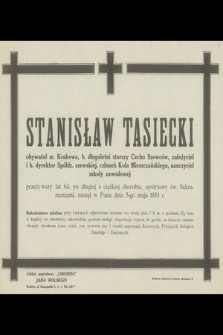 Stanisław Tasiecki obywatel m. Krakowa, b. długoletni starszy Cechów Szewców, założyciel i b. dyrektor Spółdz. szewskiej [...] przeżywszy lat 62 [...] zasnął w Panu dnia 5-go maja 1933 r.