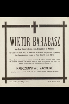 Wiktor Barabasz dyrektor Konserwatorjum Tow. Muzycznego w Krakowie urodzony w roku 1855 r., po krótkich a ciężkich cierpieniach, opatrzony św. Sakramentami, zasnął w Panu dnia 25 lipca 1928 r.
