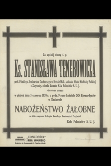 Za spokój duszy ś. p. Ks. Stanisława Tenerowicza prof. Polskiego Seminarium Duchownego w Detroit Mich., członka Klubu Młodzieży Polskiej z Zagranicy w Krakowie, członka Zarządu Koła Polonistów S. U. J. odprawione zostanie w piątek dnia 3 czerwca 1938 r. [...]