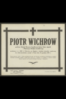 Piotr Wichrow profesor Szkoły Ekonom.-handlowej, lektor Uniw. Jagiell. i Wyższego Studjum handlowego, urodzony w r. 1890 w Pskowie [...], zasnął w Panu dnia 15 grudnia 1931 r.